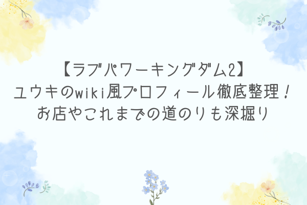 【ラブパワーキングダム2】ユウキのwiki風プロフィール徹底整理！お店やこれまでの道のりも深掘り